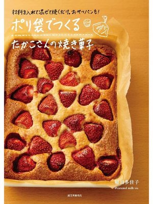 cover image of ポリ袋でつくる たかこさんの焼き菓子:材料を入れて混ぜて焼くだけ。おやつパンも!: 本編